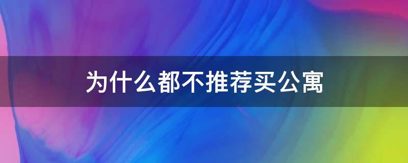 为什么都不推荐买公寓（公寓为什么不建议买）