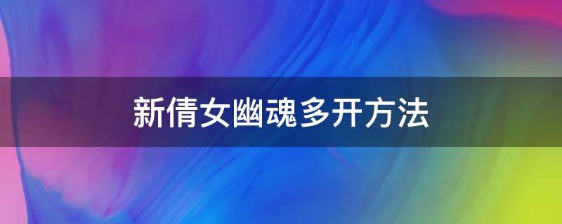 新倩女幽魂多开方法（新倩女幽魂端游怎么多开）