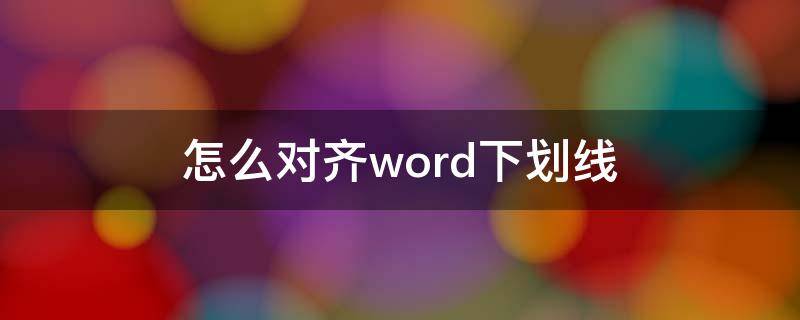 怎么对齐word下划线 Word下划线如何对齐