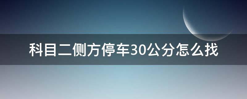 科目二侧方停车30公分怎么找 科目二侧方停车三十公分怎么找