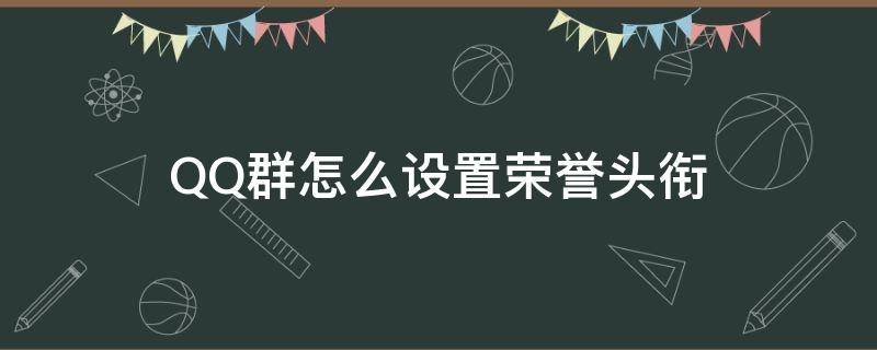 QQ群怎么设置荣誉头衔（怎么设置QQ群的头衔）