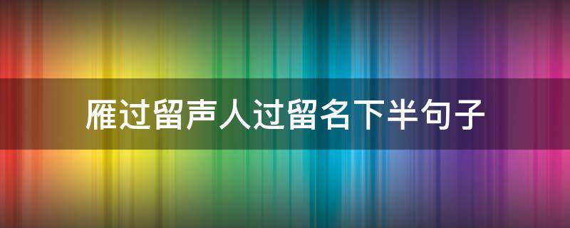 雁过留声人过留名下半句子 雁过留声人过留名下半句子蠢蠢欲动