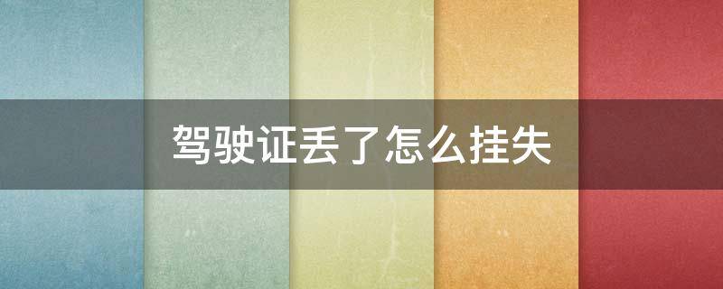驾驶证丢了怎么挂失（驾驶证丢了怎么挂失补办）