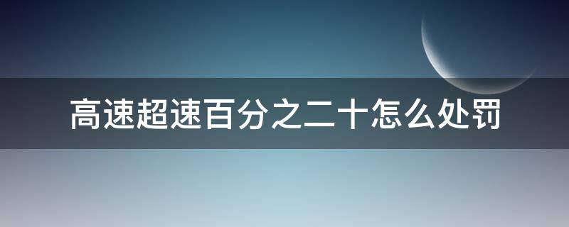 高速超速百分之二十怎么处罚 高速超速百分之二十怎么处罚新规