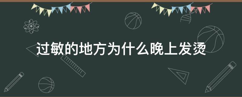 过敏的地方为什么晚上发烫 为什么过敏的地方发热