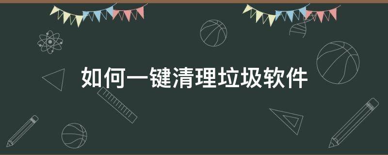 如何一键清理垃圾软件 一键清理系统垃圾软件