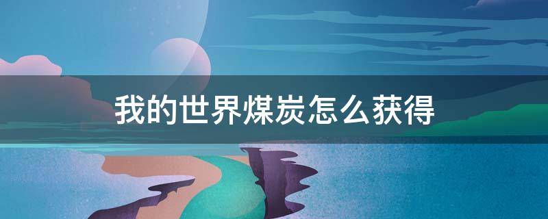 我的世界煤炭怎么获得（我的世界煤有几种获得方法）