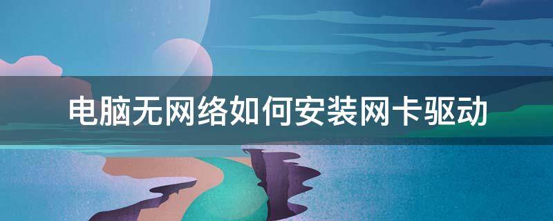 电脑无网络如何安装网卡驱动 电脑没有网卡怎么安装驱动