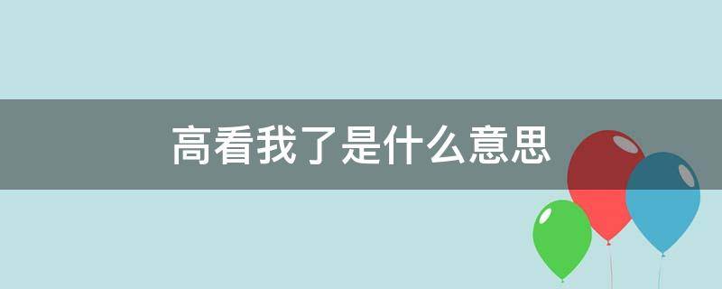 高看我了是什么意思（高看你了啥意思）