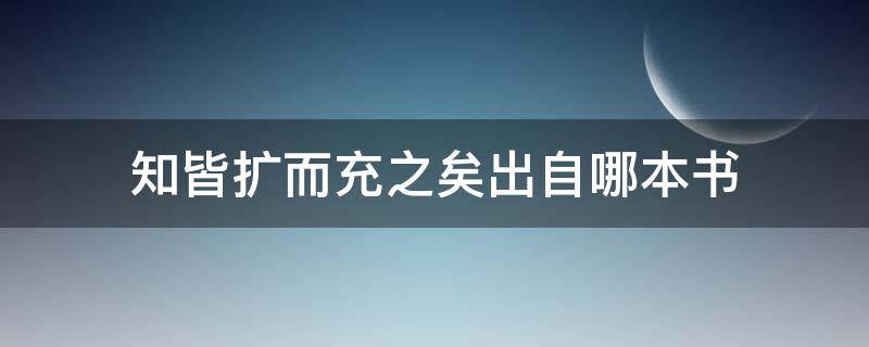 知皆扩而充之矣出自哪本书（知皆扩而充之矣的之什么用法）