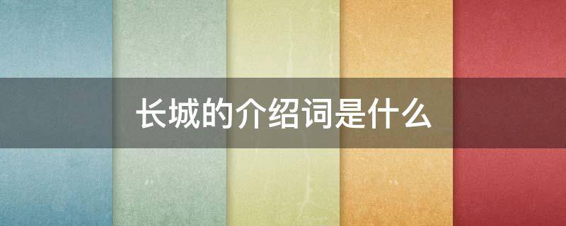 长城的介绍词是什么 怎样简单介绍长城的介绍词