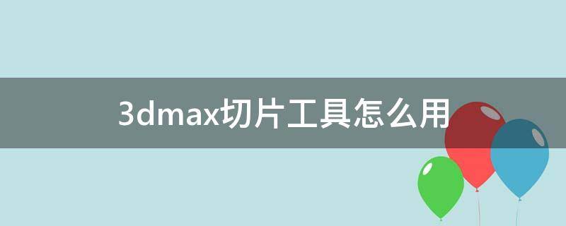 3dmax切片工具怎么用 3dmax切片平面工具