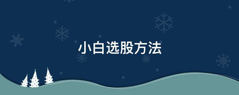 小白选股方法 小白股票入门