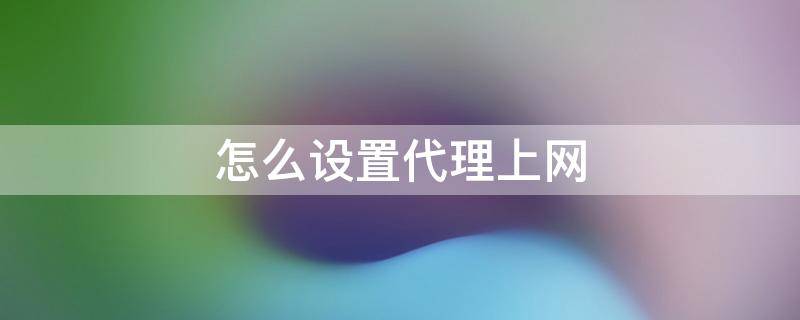 怎么设置代理上网（怎么设置代理上网服务器）