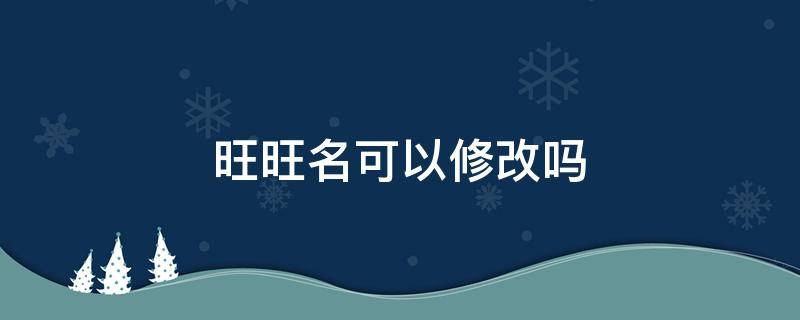 旺旺名可以修改吗（旺旺名如何修改）