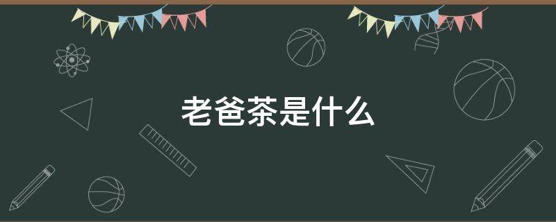老爸茶是什么（老爸茶是什么茶）