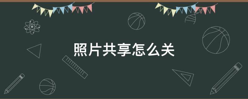 照片共享怎么关（照片共享怎么关苹果）