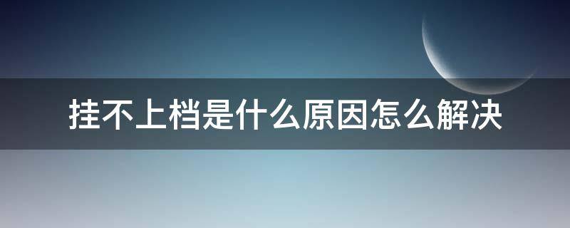 挂不上档是什么原因怎么解决（挂不上档怎么办）