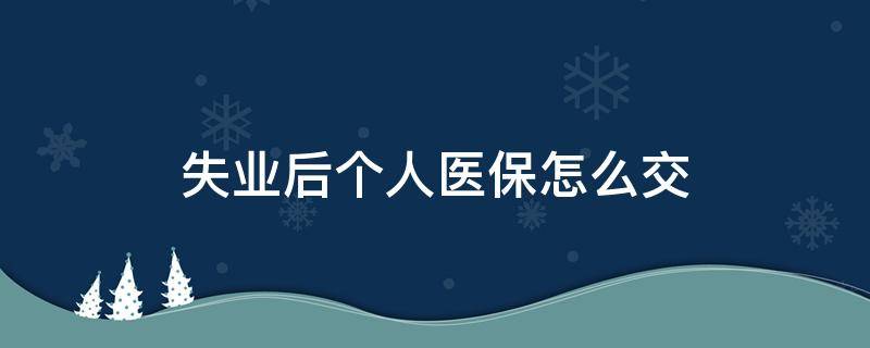 失业后个人医保怎么交 失业人员怎样交个人医保