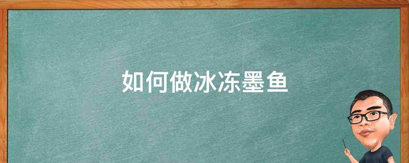 如何做冰冻墨鱼 冷冻墨鱼的做法处理方法