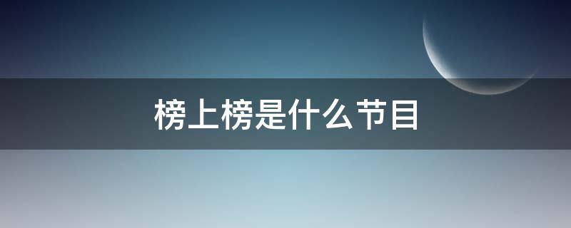 榜上榜是什么节目（榜上榜的主持人是谁）