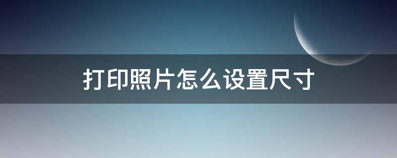 打印照片怎么设置尺寸（电脑上打印照片怎么设置尺寸）
