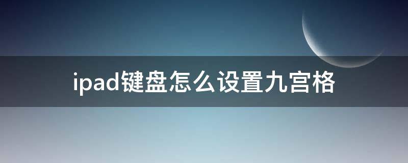 ipad键盘怎么设置九宫格 ipad键盘怎么设置九宫格拼音