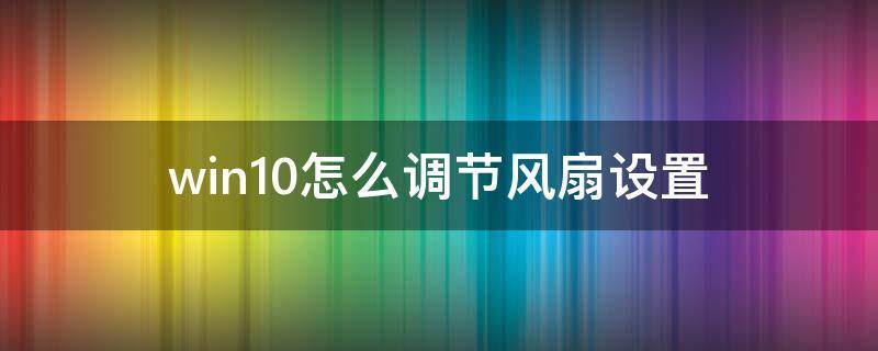 win10怎么调节风扇设置 windows10风扇调节