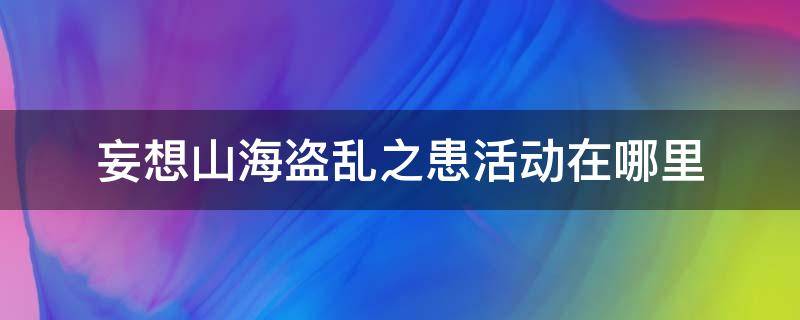 妄想山海盗乱之患活动在哪里 妄想山海盗乱之患任务怎么做