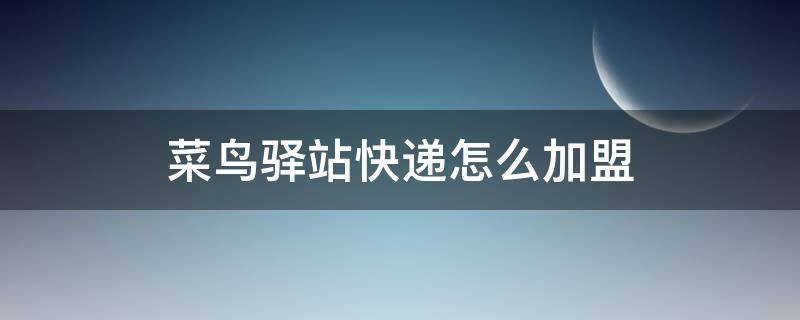 菜鸟驿站快递怎么加盟 快递的菜鸟驿站怎么加盟
