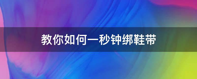 教你如何一秒钟绑鞋带 最简单的绑鞋带教程慢动作