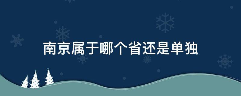 南京属于哪个省还是单独（南京属于哪个省还是单独一个市）