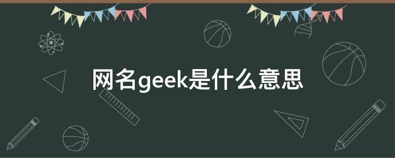 网名geek是什么意思 geek英文名是什么意思