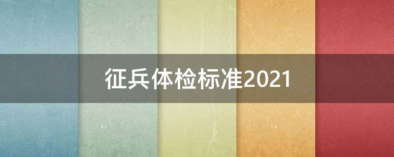 征兵体检标准2021（征兵体检标准2021外科）