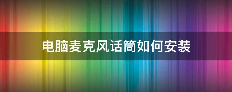 电脑麦克风话筒如何安装（台式电脑话筒和麦克风怎样安装）
