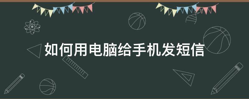 如何用电脑给手机发短信（怎样用电脑发短信）