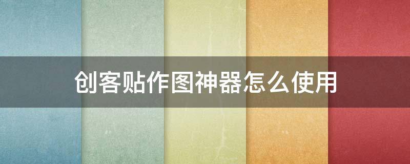创客贴作图神器怎么使用（创客贴怎么插图）