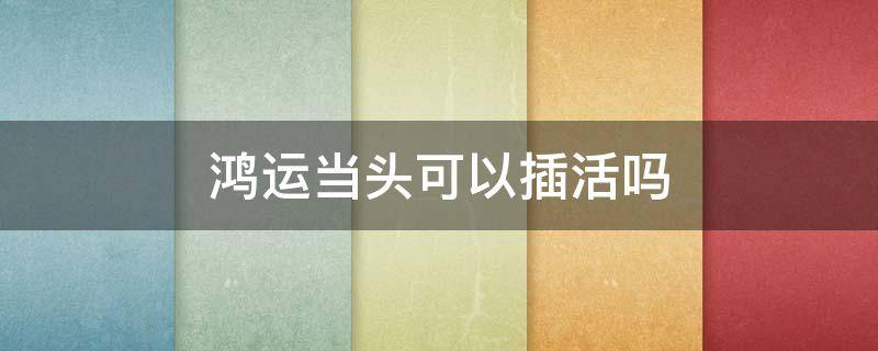 鸿运当头可以插活吗（鸿运当头能插活吗）