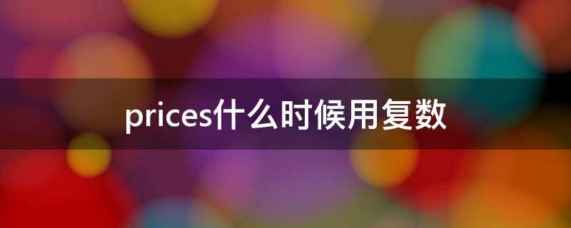 prices什么时候用复数 prices是复数吗