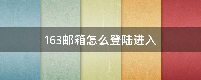 163邮箱怎么登陆进入（163邮箱登入）