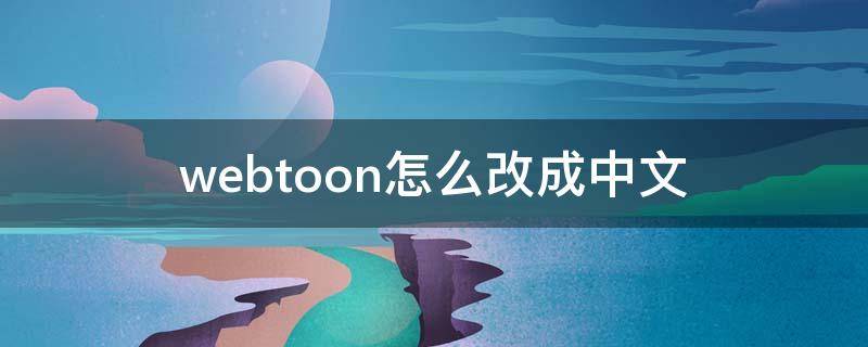 webtoon怎么改成中文 webtoon怎么改成中文漫画