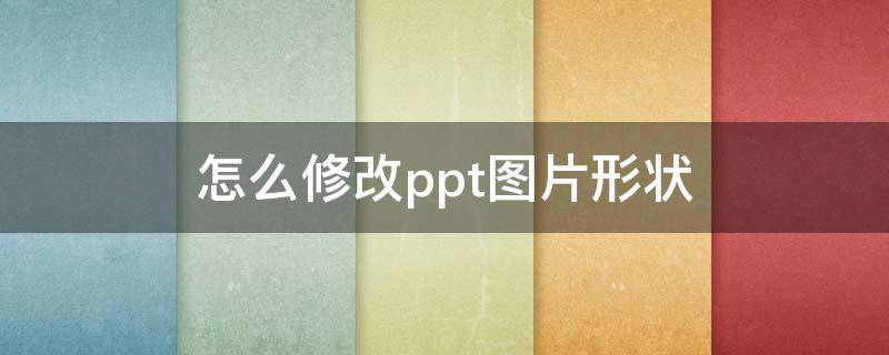 怎么修改ppt图片形状(PPT中如何修改图片形状)