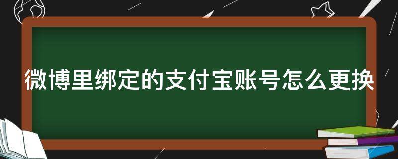 微博里绑定的支付宝账号怎么更换（微博里绑定的支付宝账号怎么更换手机号码）