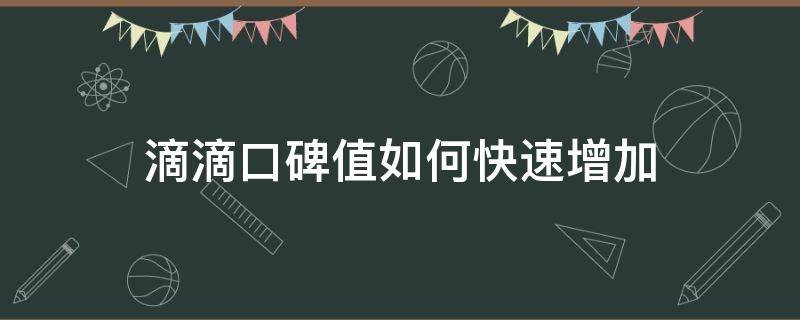 滴滴口碑值如何快速增加（怎么快速提升滴滴口碑值）