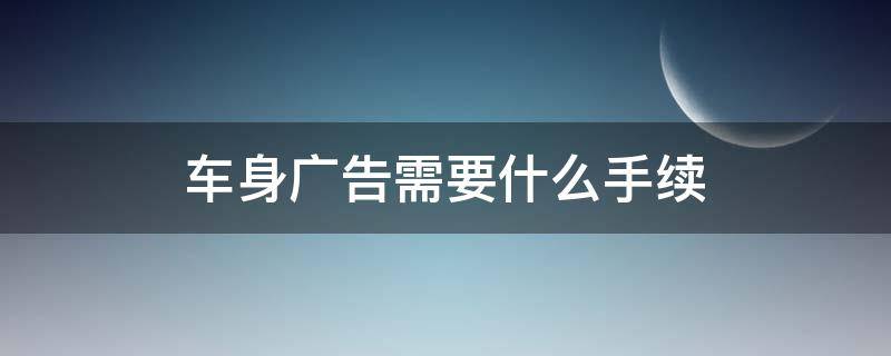 车身广告需要什么手续（车身广告要办什么手续）