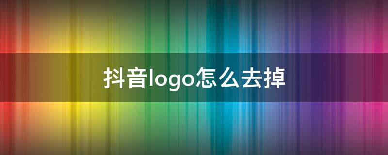 抖音logo怎么去掉（抖音logo怎么去掉剪映）