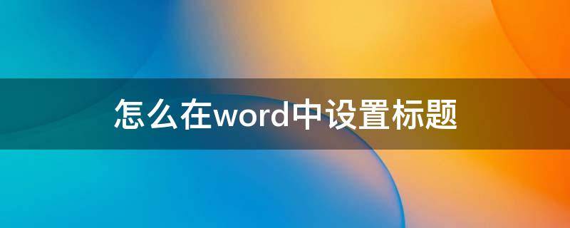 怎么在word中设置标题 word里面怎么设置标题