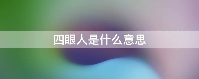 四眼人是什么意思（四眼人是指什么人）