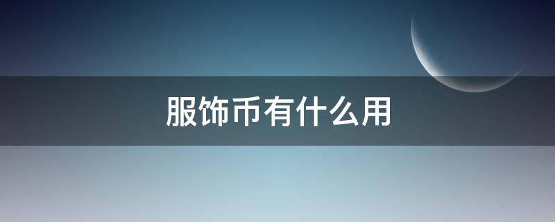 服饰币有什么用（跑跑卡丁车手游服饰币有什么用）