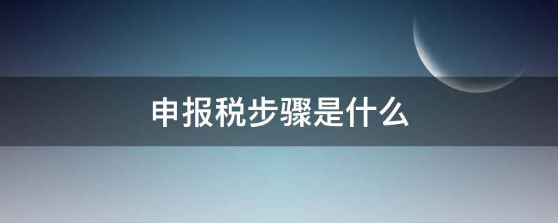 申报税步骤是什么 纳税怎么申报
